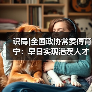 识局|全国政协常委傅育宁:早日实现港澳人才在内地全(图3) 识局|全国政协常委傅育宁:早日实现港澳人才在内地全(图3)
