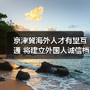 京津冀海外人才有望互通 将建立外国人诚信档案(图3) 京津冀海外人才有望互通 将建立外国人诚信档案(图3)