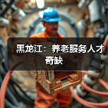 黑龙江:养老服务人才奇缺(图1) 黑龙江:养老服务人才奇缺(图1)