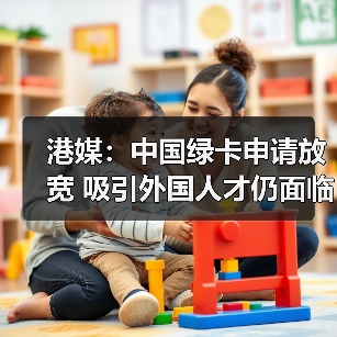 港媒:中国绿卡申请放宽 吸引外国人才仍面临挑战(图2) 港媒:中国绿卡申请放宽 吸引外国人才仍面临挑战(图2)