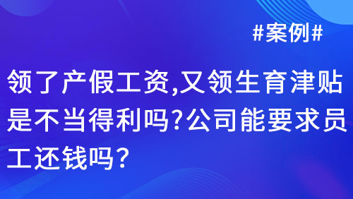 领了产假工资，又领生育津贴，是不当得利吗？公司能要求员工还钱