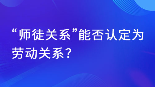 以“师徒”名义招聘未签合同，能否认定劳动关系？